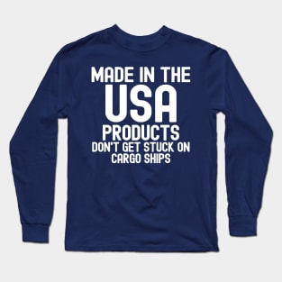 Made In The USA Products Don't Get Stuck On Cargo Ships Long Sleeve T-Shirt